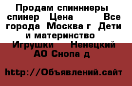 Продам спинннеры, спинер › Цена ­ 150 - Все города, Москва г. Дети и материнство » Игрушки   . Ненецкий АО,Снопа д.